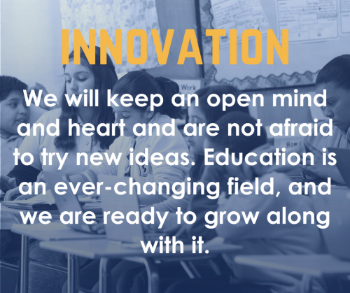Innovation: We will keep an open mind and heart and are not afraid to try new ideas. Education is an ever-changing field, and we are ready to grow along with it.